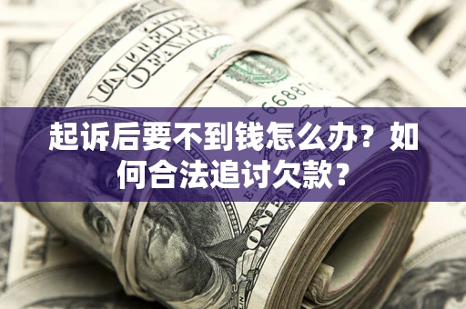 济南起诉后要不到钱怎么办？如何合法追讨欠款？