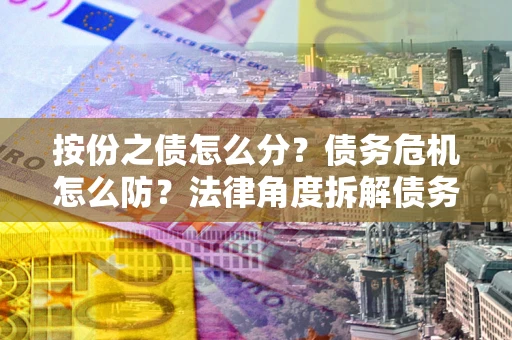 济南按份之债怎么分？债务危机怎么防？法律角度拆解债务分配与风险自保指南