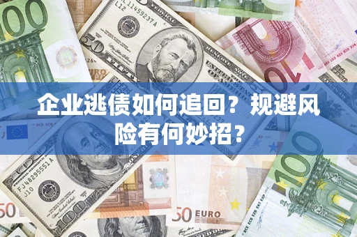 济南企业逃债如何追回？规避风险有何妙招？