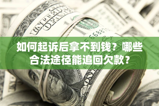 济南如何起诉后拿不到钱？哪些合法途径能追回欠款？