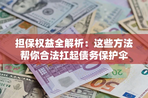 济南担保权益全解析：这些方法帮你合法扛起债务保护伞