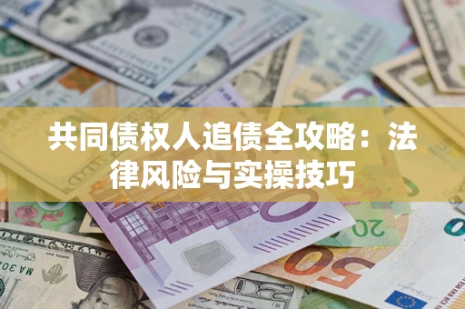 济南共同债权人追债全攻略：法律风险与实操技巧