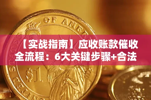 济南【实战指南】应收账款催收全流程：6大关键步骤+合法回款技巧