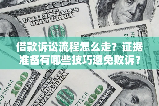 济南借款诉讼流程怎么走？证据准备有哪些技巧避免败诉？