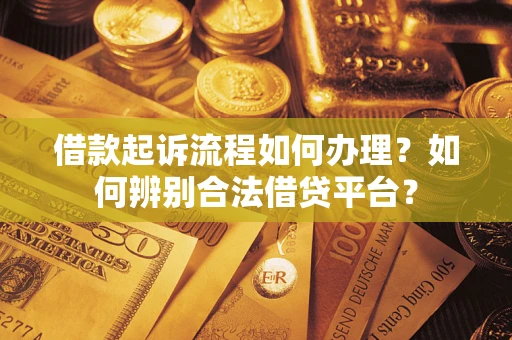 济南借款起诉流程如何办理？如何辨别合法借贷平台？