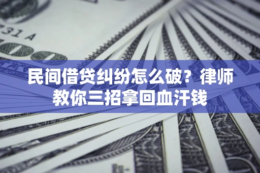 济南民间借贷纠纷怎么破？律师教你三招拿回血汗钱