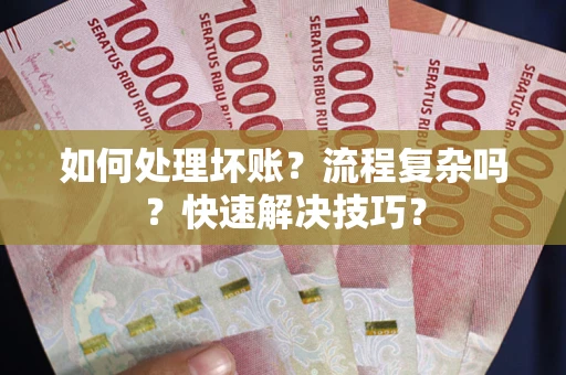 济南如何处理坏账？流程复杂吗？快速解决技巧？