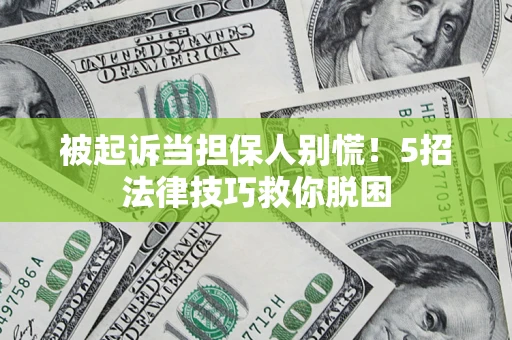 济南被起诉当担保人别慌！5招法律技巧救你脱困