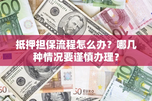 济南抵押担保流程怎么办？哪几种情况要谨慎办理？