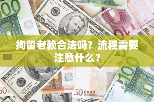 济南拘留老赖合法吗？流程需要注意什么？