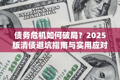 济南债务危机如何破局？2025版清债避坑指南与实用应对策略