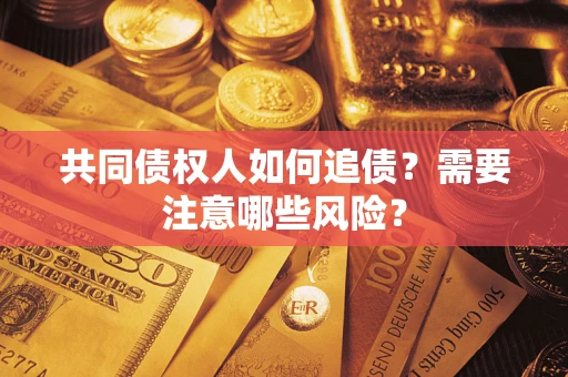济南共同债权人如何追债？需要注意哪些风险？