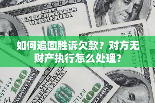 济南如何追回胜诉欠款？对方无财产执行怎么处理？