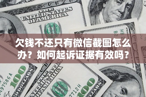 济南欠钱不还只有微信截图怎么办？如何起诉证据有效吗？