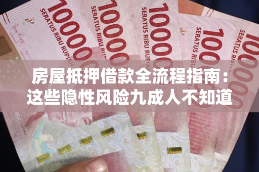 济南房屋抵押借款全流程指南：这些隐性风险九成人不知道