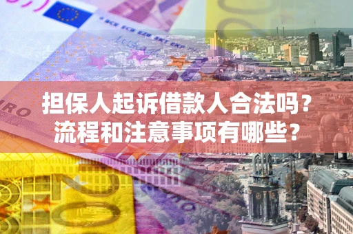 济南担保人起诉借款人合法吗？流程和注意事项有哪些？