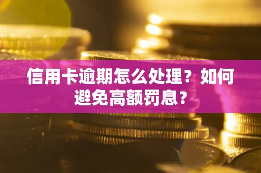 济南信用卡逾期怎么处理？如何避免高额罚息？