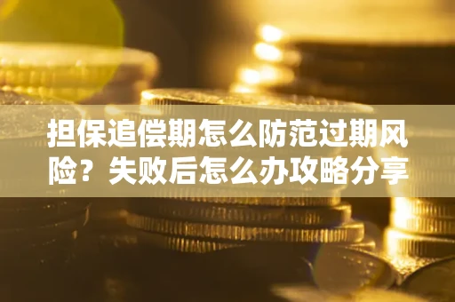 济南担保追偿期怎么防范过期风险？失败后怎么办攻略分享