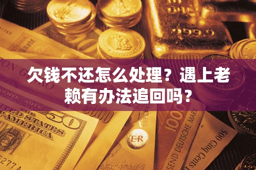 济南欠钱不还怎么处理？遇上老赖有办法追回吗？