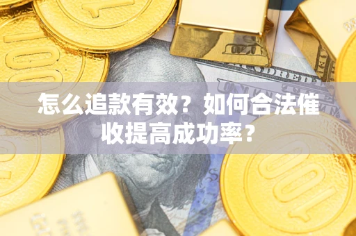 济南怎么追款有效？如何合法催收提高成功率？