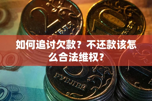 济南如何追讨欠款？不还款该怎么合法维权？