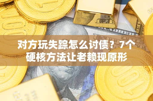 济南对方玩失踪怎么讨债？7个硬核方法让老赖现原形