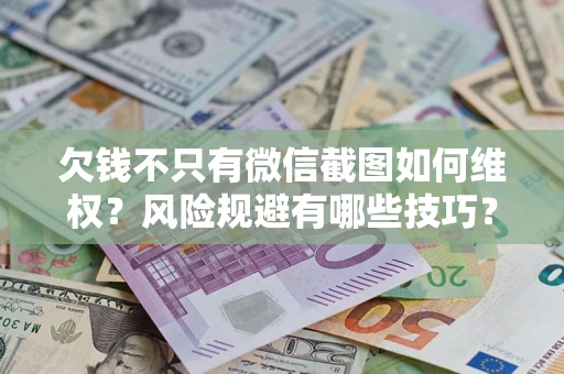 济南欠钱不只有微信截图如何维权？风险规避有哪些技巧？