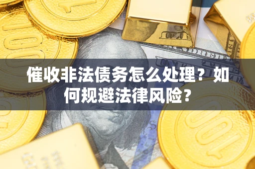 济南催收非法债务怎么处理？如何规避法律风险？