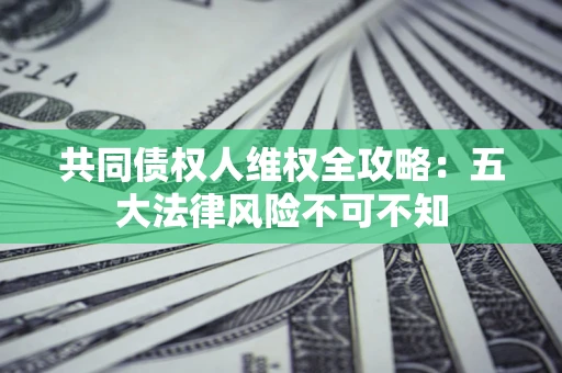 济南共同债权人维权全攻略：五大法律风险不可不知