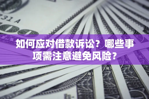 济南如何应对借款诉讼？哪些事项需注意避免风险？