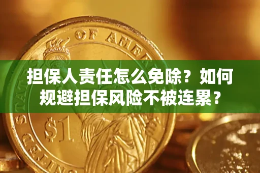 济南担保人责任怎么免除？如何规避担保风险不被连累？