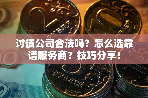 济南讨债公司合法吗？怎么选靠谱服务商？技巧分享！