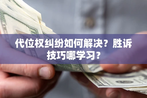 济南代位权纠纷如何解决？胜诉技巧哪学习？
