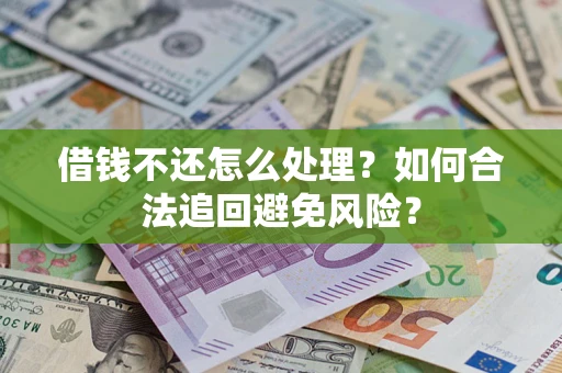 济南借钱不还怎么处理？如何合法追回避免风险？