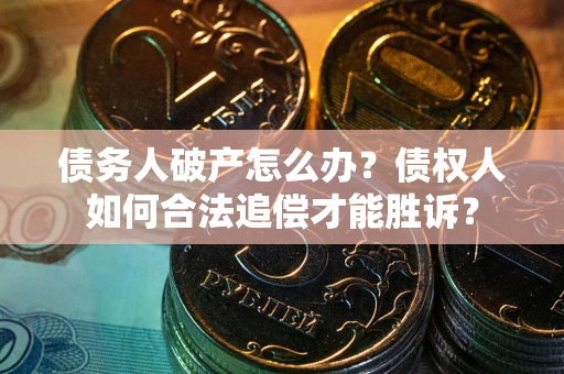 济南债务人破产怎么办？债权人如何合法追偿才能胜诉？