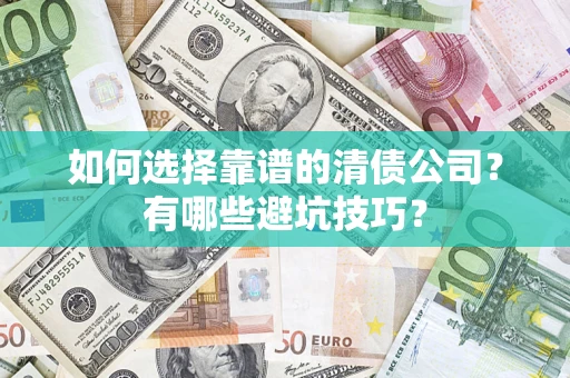 济南如何选择靠谱的清债公司？有哪些避坑技巧？