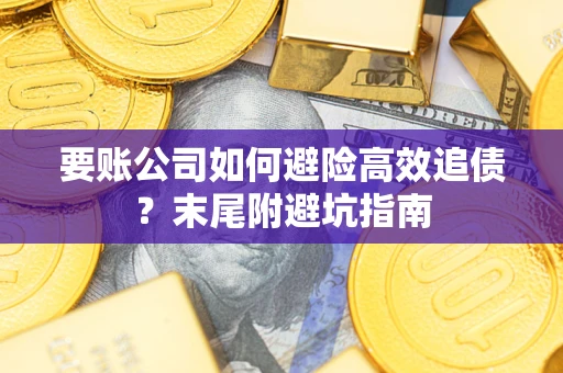 济南要账公司如何避险高效追债？末尾附避坑指南