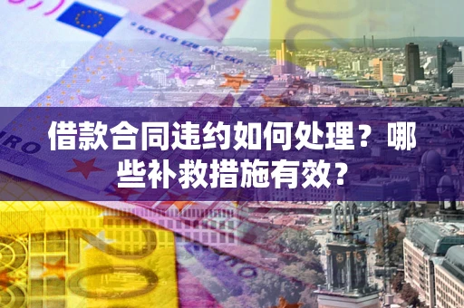 济南借款合同违约如何处理？哪些补救措施有效？