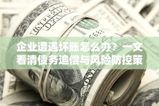济南企业遭遇坏账怎么办？一文看清债务追偿与风险防控策略