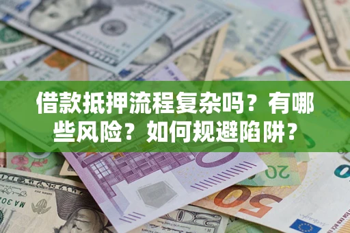 济南借款抵押流程复杂吗？有哪些风险？如何规避陷阱？
