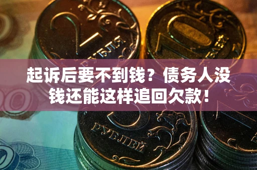 济南起诉后要不到钱？债务人没钱还能这样追回欠款！