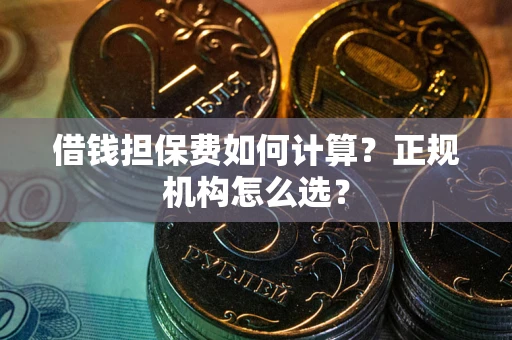 济南借钱担保费如何计算？正规机构怎么选？