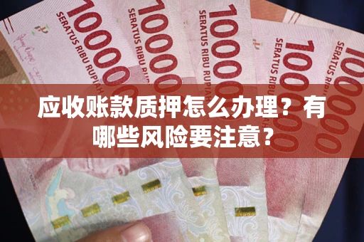 济南应收账款质押怎么办理？有哪些风险要注意？