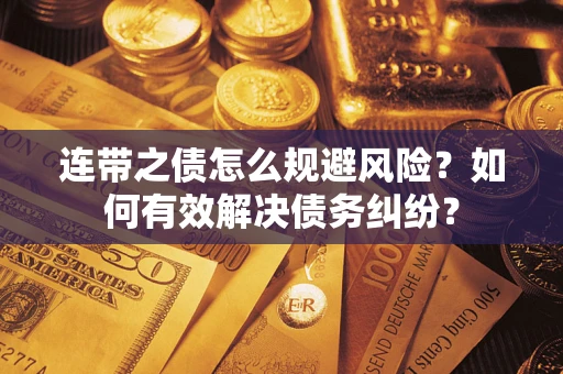 济南连带之债怎么规避风险？如何有效解决债务纠纷？