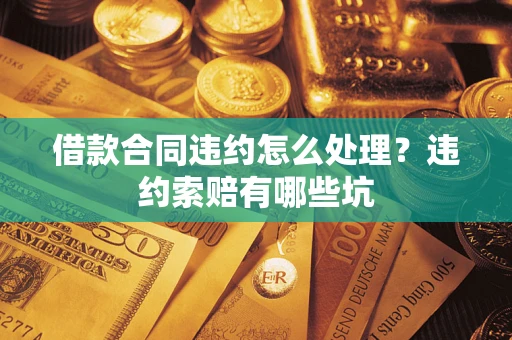 济南借款合同违约怎么处理？违约索赔有哪些坑