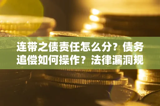 济南连带之债责任怎么分？债务追偿如何操作？法律漏洞规避指南