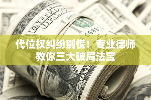 济南代位权纠纷别慌！专业律师教你三大破局法宝