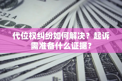 济南代位权纠纷如何解决？起诉需准备什么证据？