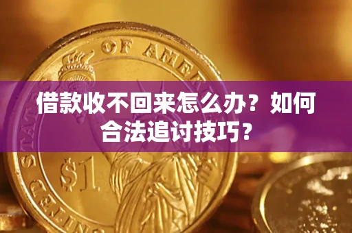 济南借款收不回来怎么办？如何合法追讨技巧？