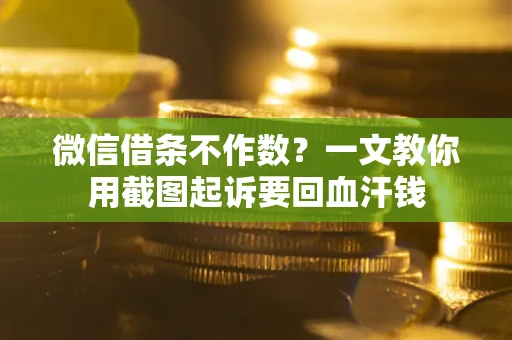 济南微信借条不作数？一文教你用截图起诉要回血汗钱